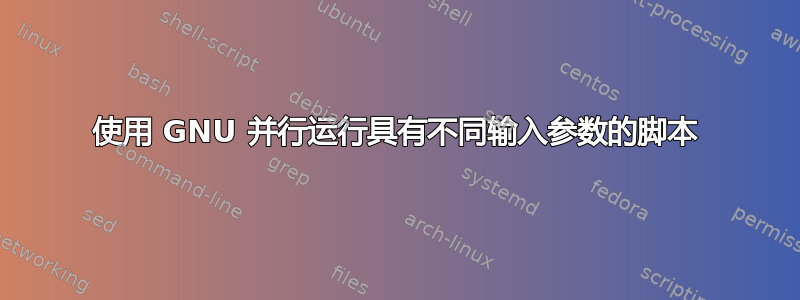 使用 GNU 并行运行具有不同输入参数的脚本