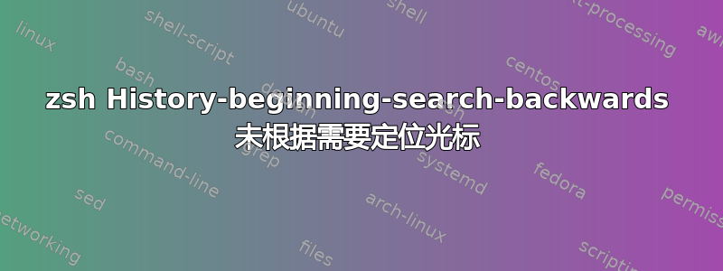 zsh History-beginning-search-backwards 未根据需要定位光标