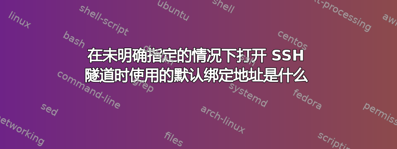 在未明确指定的情况下打开 SSH 隧道时使用的默认绑定地址是什么