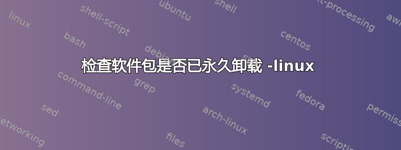 检查软件包是否已永久卸载 -linux