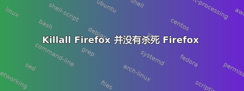 Killall Firefox 并没有杀死 Firefox