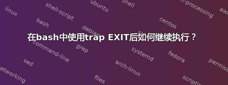 在bash中使用trap EXIT后如何继续执行？