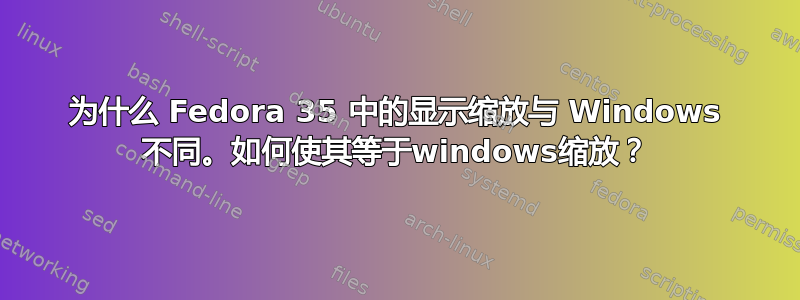 为什么 Fedora 35 中的显示缩放与 Windows 不同。如何使其等于windows缩放？