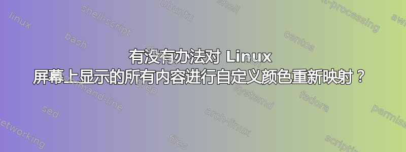 有没有办法对 Linux 屏幕上显示的所有内容进行自定义颜色重新映射？