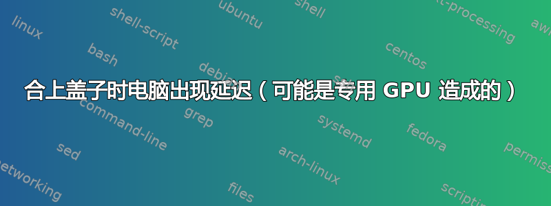 合上盖子时电脑出现延迟（可能是专用 GPU 造成的）