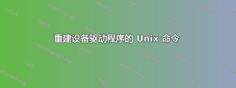 重建设备驱动程序的 Unix 命令