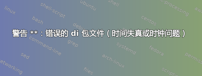 警告 **：错误的 di 包文件（时间失真或时钟问题）