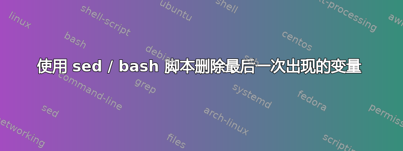 使用 sed / bash 脚本删除最后一次出现的变量