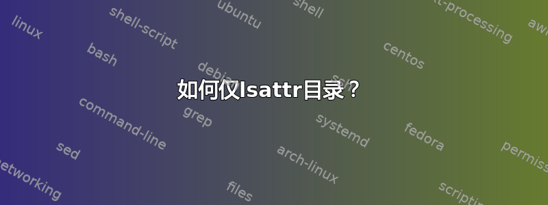 如何仅lsattr目录？