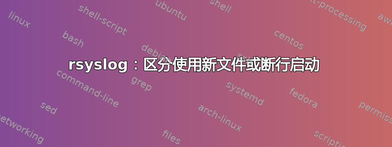 rsyslog：区分使用新文件或断行启动