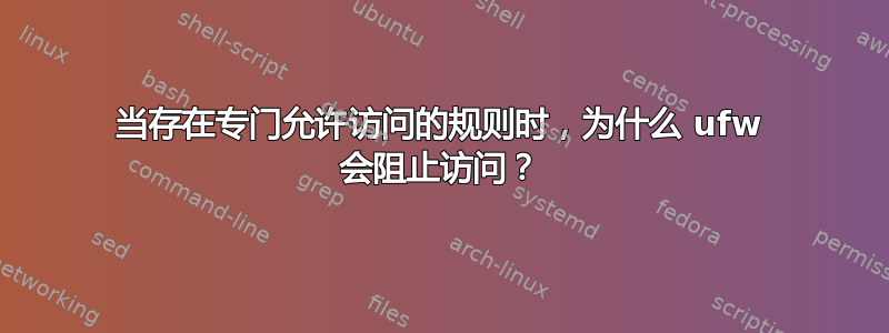 当存在专门允许访问的规则时，为什么 ufw 会阻止访问？