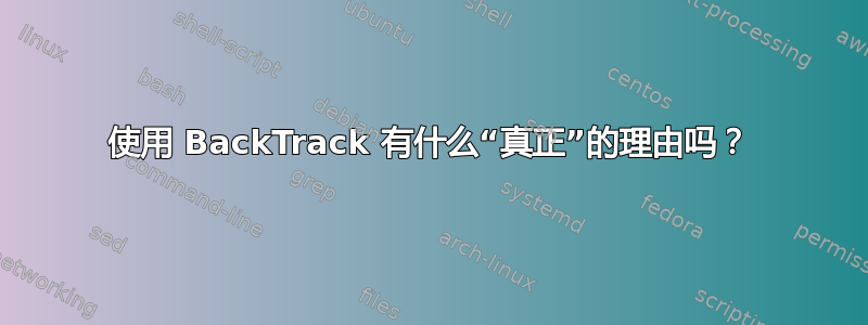 使用 BackTrack 有什么“真正”的理由吗？