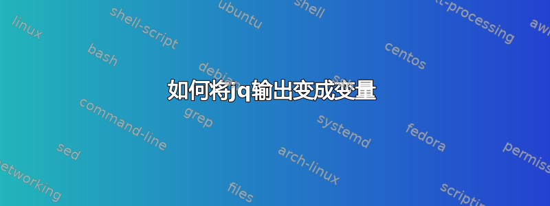 如何将jq输出变成变量