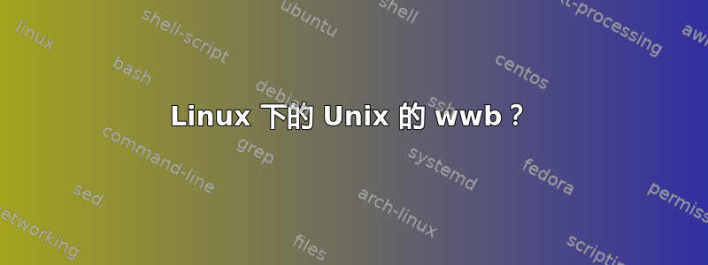 Linux 下的 Unix 的 wwb？