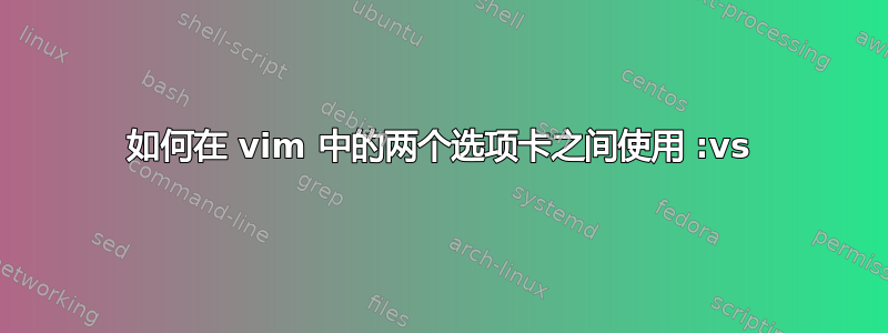 如何在 vim 中的两个选项卡之间使用 :vs