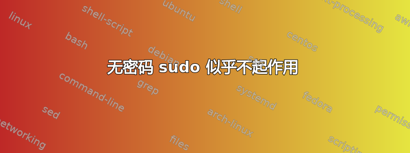 无密码 sudo 似乎不起作用