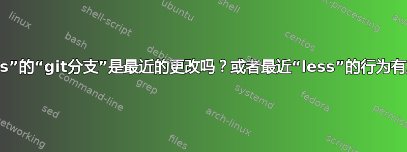 使用“less”的“git分支”是最近的更改吗？或者最近“less”的行为有所不同？