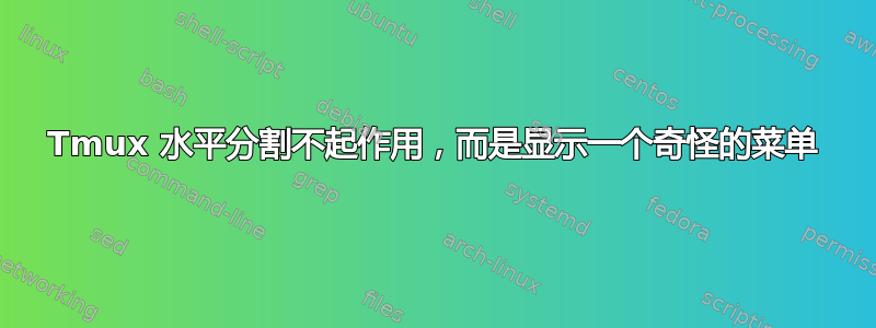 Tmux 水平分割不起作用，而是显示一个奇怪的菜单