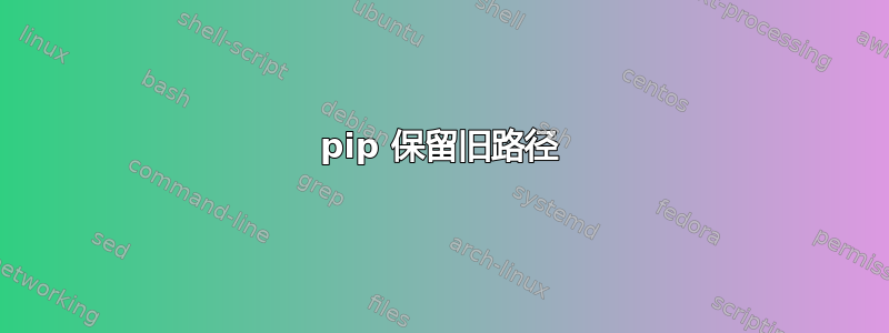 pip 保留旧路径