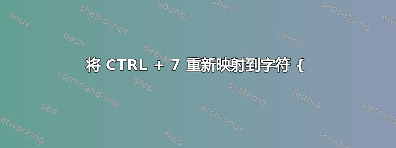 将 CTRL + 7 重新映射到字符 {