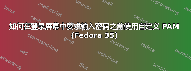 如何在登录屏幕中要求输入密码之前使用自定义 PAM (Fedora 35)