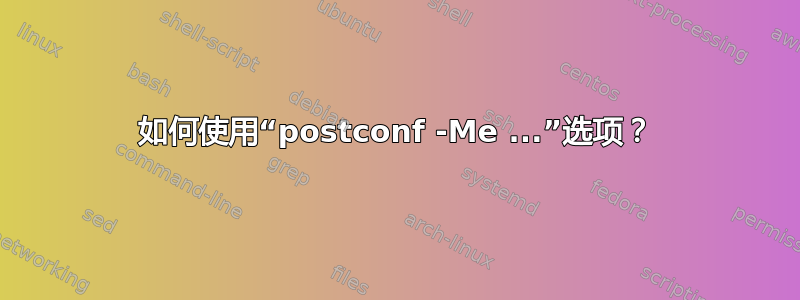 如何使用“postconf -Me ...”选项？