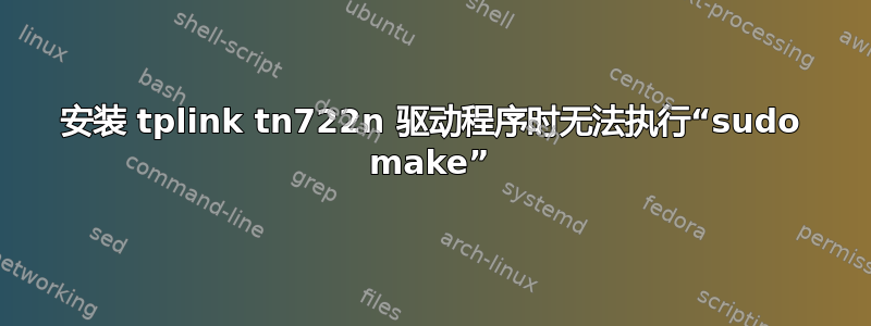 安装 tplink tn722n 驱动程序时无法执行“sudo make”