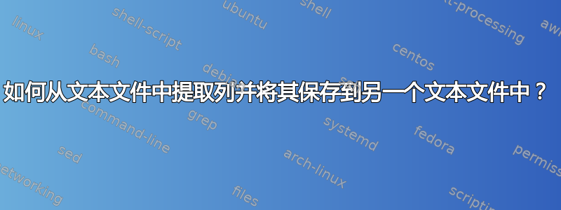 如何从文本文件中提取列并将其保存到另一个文本文件中？