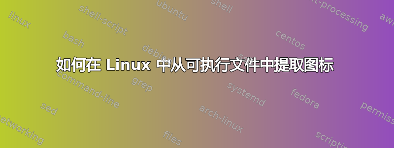 如何在 Linux 中从可执行文件中提取图标