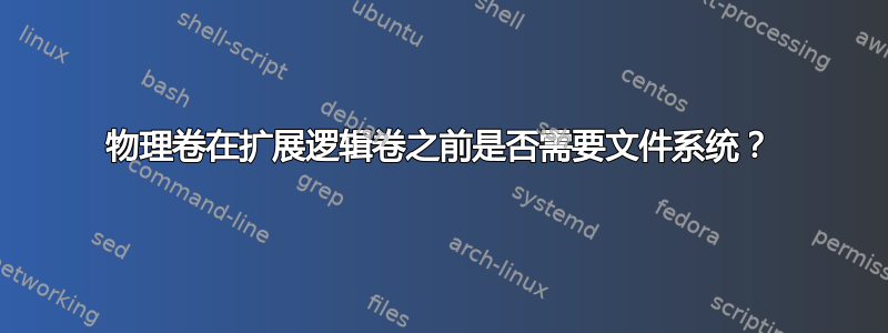 物理卷在扩展逻辑卷之前是否需要文件系统？