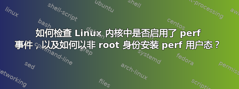 如何检查 Linux 内核中是否启用了 perf 事件，以及如何以非 root 身份安装 perf 用户态？