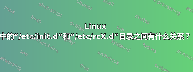 Linux 中的“/etc/init.d”和“/etc/rcX.d”目录之间有什么关系？