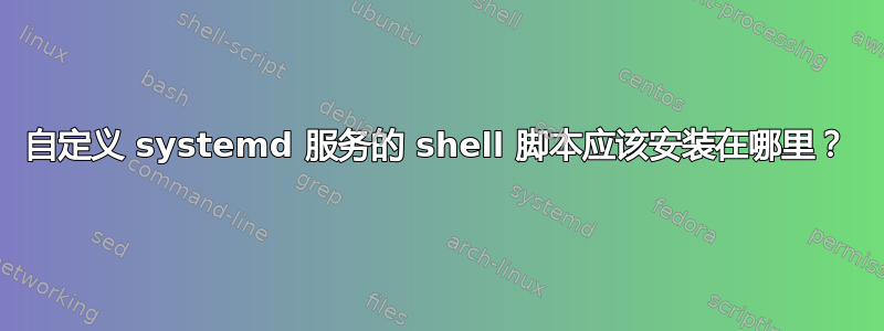 自定义 systemd 服务的 shell 脚本应该安装在哪里？