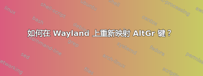 如何在 Wayland 上重新映射 AltGr 键？