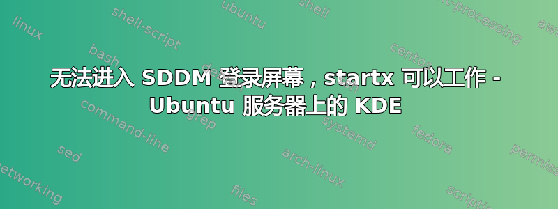 无法进入 SDDM 登录屏幕，startx 可以工作 - Ubuntu 服务器上的 KDE