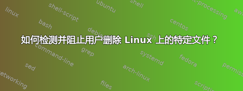 如何检测并阻止用户删除 Linux 上的特定文件？