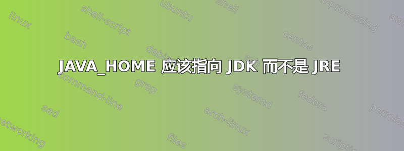 JAVA_HOME 应该指向 JDK 而不是 JRE