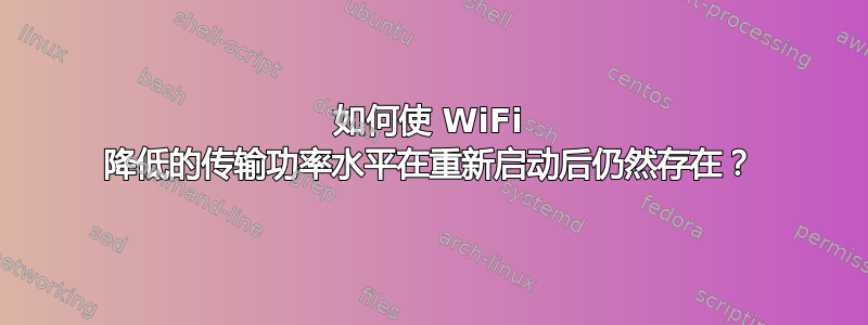 如何使 WiFi 降低的传输功率水平在重新启动后仍然存在？