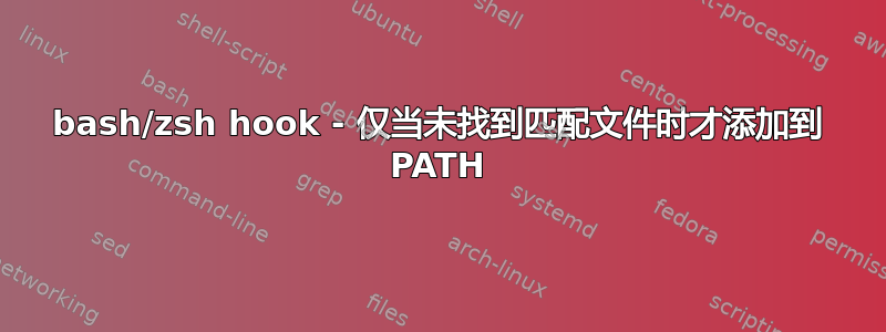 bash/zsh hook - 仅当未找到匹配文件时才添加到 PATH