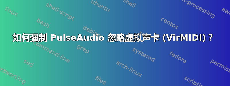 如何强制 PulseAudio 忽略虚拟声卡 (VirMIDI)？