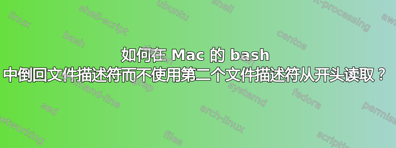 如何在 Mac 的 bash 中倒回文件描述符而不使用第二个文件描述符从开头读取？