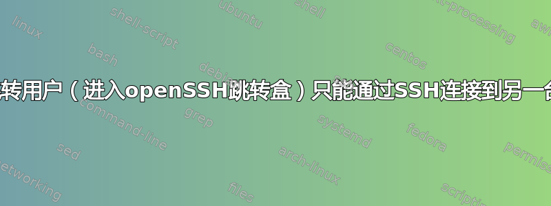 如何限制跳转用户（进入openSSH跳转盒）只能通过SSH连接到另一台服务器？