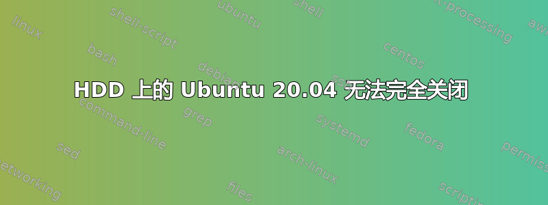 HDD 上的 Ubuntu 20.04 无法完全关闭