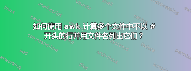 如何使用 awk 计算多个文件中不以 # 开头的行并用文件名列出它们？