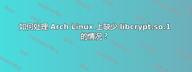 如何处理 Arch Linux 上缺少 libcrypt.so.1 的情况？