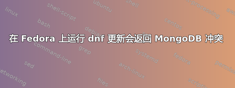 在 Fedora 上运行 dnf 更新会返回 MongoDB 冲突