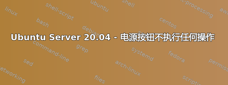 Ubuntu Server 20.04 - 电源按钮不执行任何操作