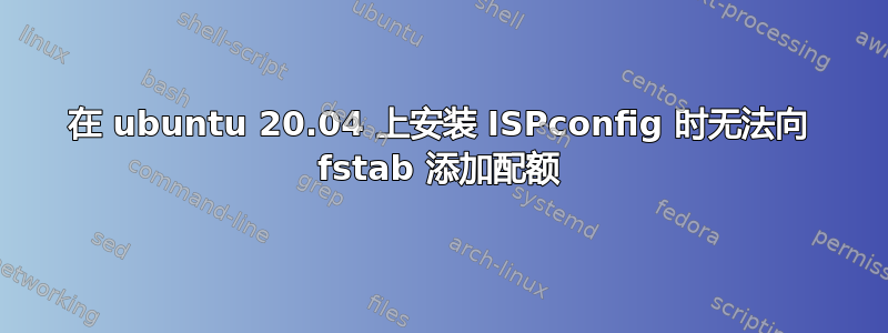 在 ubuntu 20.04 上安装 ISPconfig 时无法向 fstab 添加配额