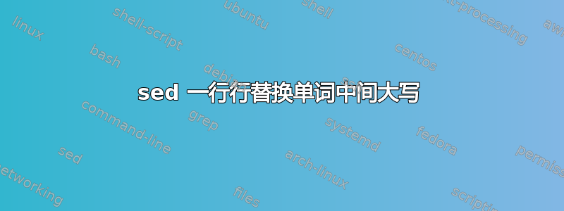 sed 一行行替换单词中间大写