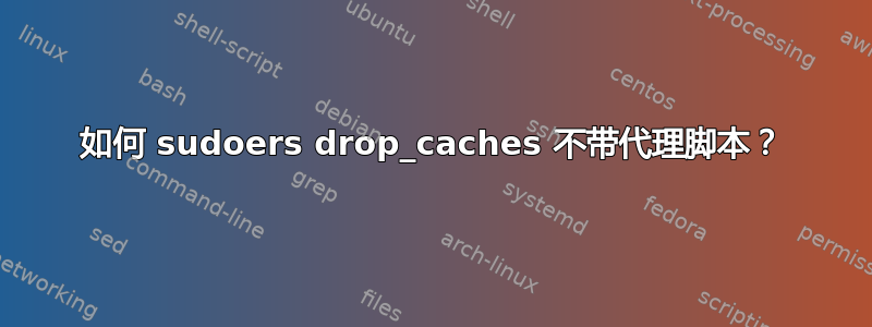 如何 sudoers drop_caches 不带代理脚本？